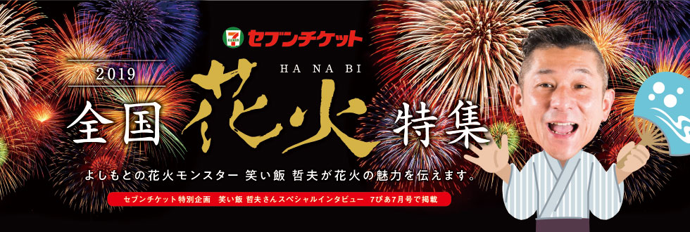 セブンチケット 2019 全国花火特集 よしもとの花火モンスター 笑い飯 哲夫が花火の魅力を伝えます。 セブンチケット特別企画 笑い飯 哲夫さんスペシャルインタビュー 7ぴあ7月号で掲載