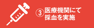 ③医療機関にて採血を実施